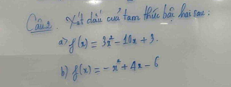 Caus. Kot dai cud tarm thic bái hai sau?
a f(x)=3x^2-10x+3
b) f(x)=-x^2+4x-6