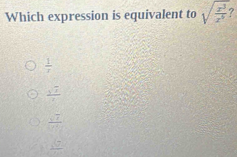 Which expression is equivalent to sqrt(frac x^3)x^6 I
 1/x 
 sqrt(x)/x 
 sqrt(x)/y 
 sqrt(7)/sqrt(10) 