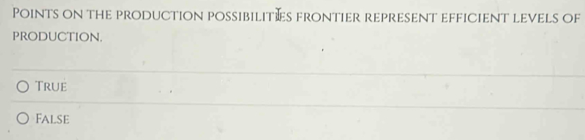 Points on the production possibilitæs frontier represent efficient levels of
produCtioN.
True
False