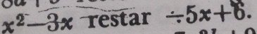 x^2-3x restar / 5x+6.