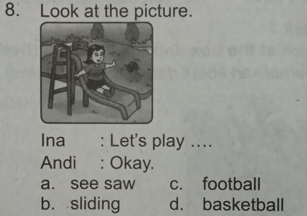 Look at the picture.
Ina : Let's play ....
Andi : Okay.
a. see saw c. football
b. sliding d. basketball