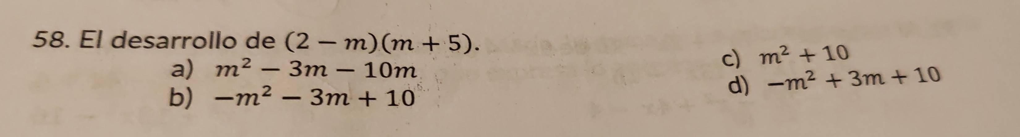 El desarrollo de (2-m)(m+5).
a) m^2-3m-10m
c) m^2+10
b) -m^2-3m+10
d) -m^2+3m+10