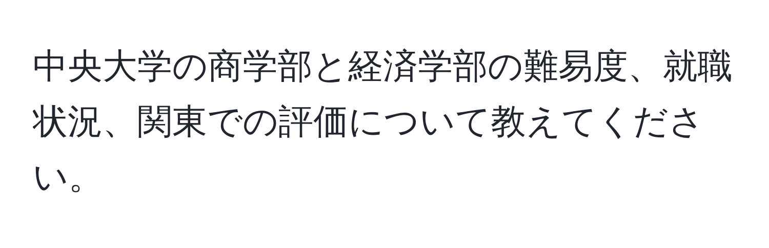 中央大学の商学部と経済学部の難易度、就職状況、関東での評価について教えてください。