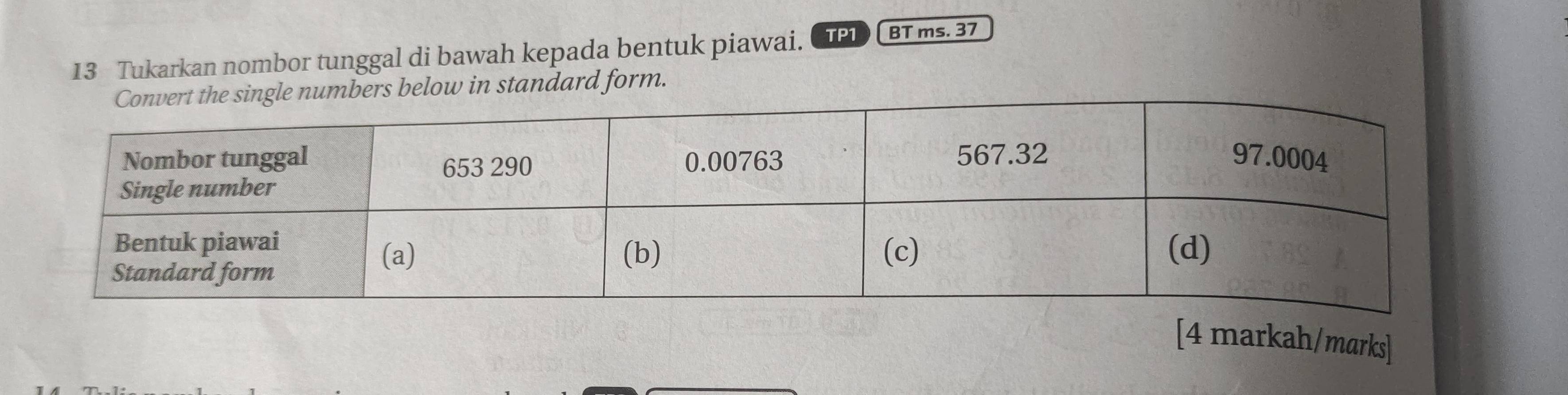 Tukarkan nombor tunggal di bawah kepada bentuk piawai. TP1 BT ms. 37
ers below in standard form. 
[4 markah/marks]