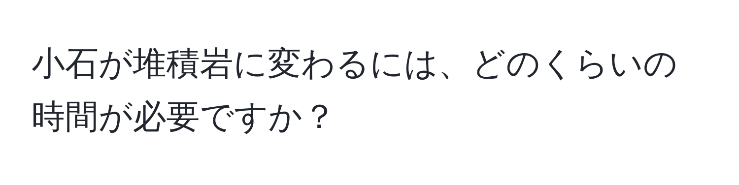 小石が堆積岩に変わるには、どのくらいの時間が必要ですか？