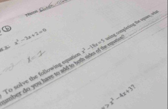 Name
_
b
x^2-3x+2=0
To solve the following equatic x^2-18x=5 isin omplein h qur w
mber do you have to add to both sides of the equat i
x>x^2-4x+3