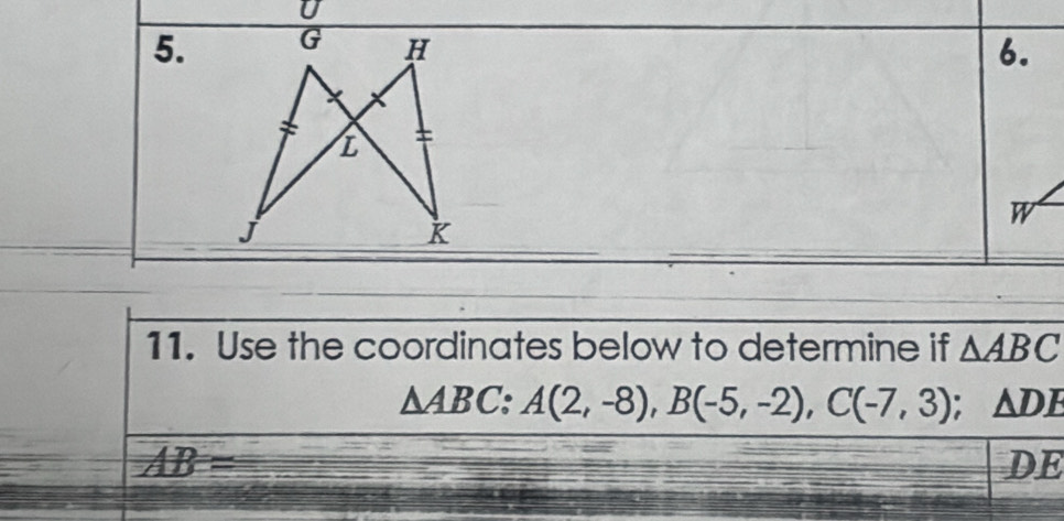 Use the coordinates below to determine if △ ABC
△ ABC : A(2,-8), B(-5,-2), C(-7,3). △ DE
AB=
DE