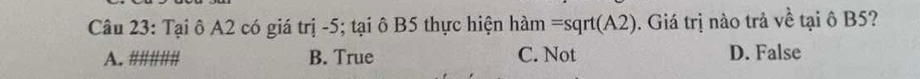 Tại ô A2 có giá trị -5; tại ô B5 thực hiện ham=sqrt(A2). Giá trị nào trả về tại ô B5?
A. /||||||/|| B. True C. Not D. False