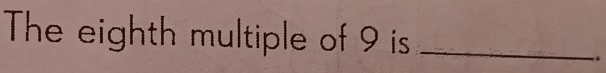 The eighth multiple of 9 is_ 
× é