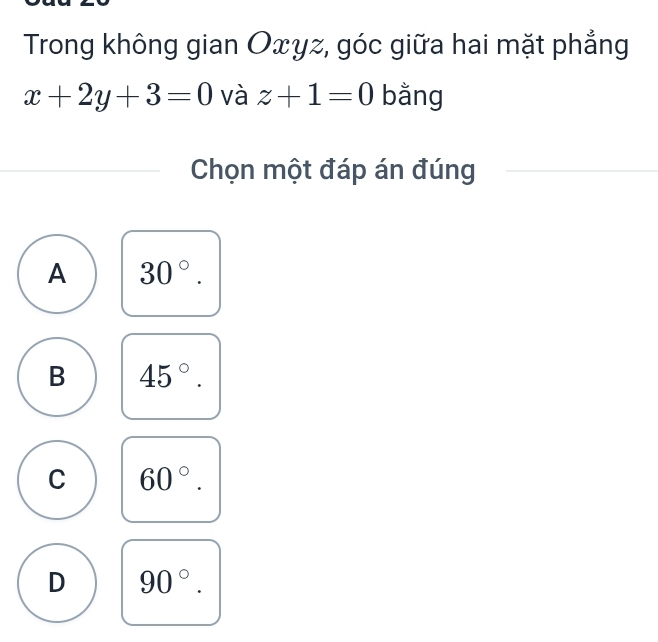 Trong không gian Oxγz, góc giữa hai mặt phẳng
x+2y+3=0 và z+1=0 bằng
Chọn một đáp án đúng
A 30°.
B 45°.
C 60°.
D 90°.