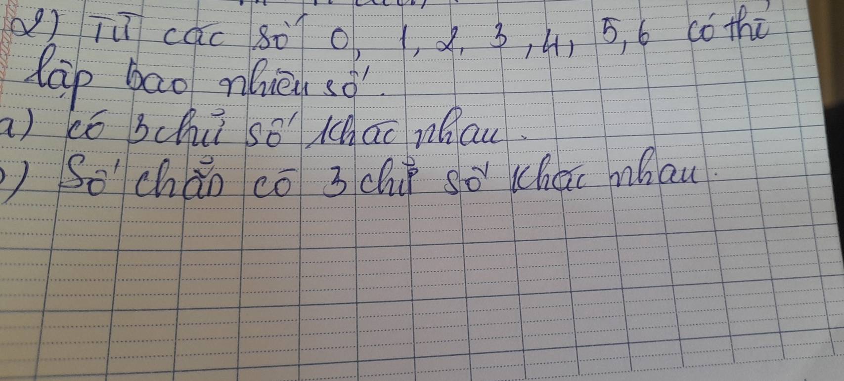 () Tú cǎc 8ò 0, 1, 2. 3, 4, 5, 6 có thù 
lap bao nieuso 
a) ó Bch so' hao nhau. 
So'cháo cō 3chi so Chao mhau