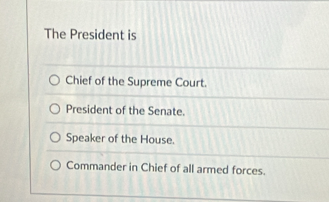 The President is
Chief of the Supreme Court.
President of the Senate.
Speaker of the House.
Commander in Chief of all armed forces.