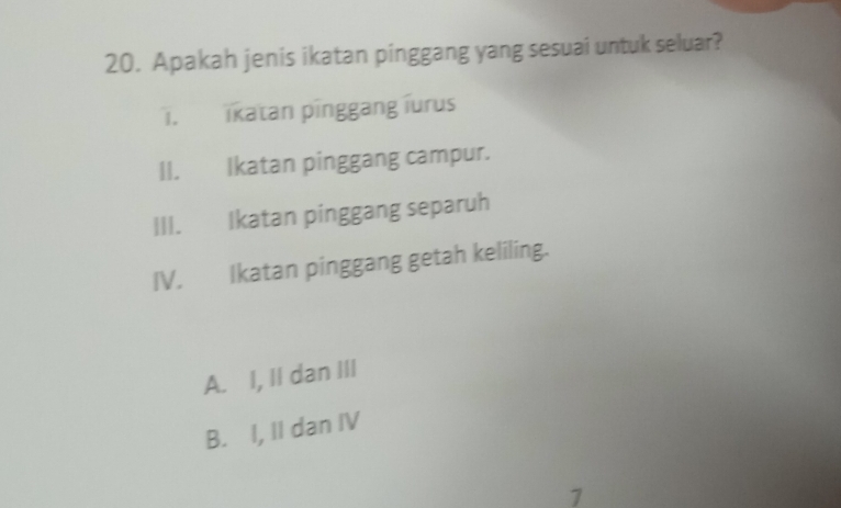 Apakah jenis ikatan pinggang yang sesuai untuk seluar?
1. ikatan pinggang iurus
II. Ikatan pinggang campur.
III. Ikatan pinggang separuh
IV. Ikatan pinggang getah keliling.
A. I, II dan III
B. I, II dan IV
7