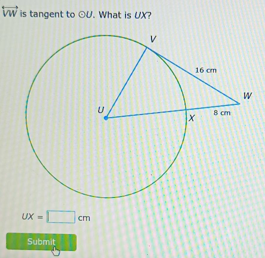 overleftrightarrow VW is tangent to odot U. What is UX?
UX=□ cm
Submit