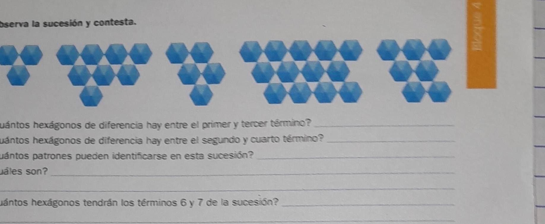 bserva la sucesión y contesta. 
hhuántos hexágonos de diferencia hay entre el primer y tercer término?_ 
hhántos hexágonos de diferencia hay entre el segundo y cuarto término?_ 
pantos patrones pueden identificarse en esta sucesión?_ 
uáles son?_ 
_ 
hántos hexágonos tendrán los términos 6 y 7 de la sucesión?_ 
_