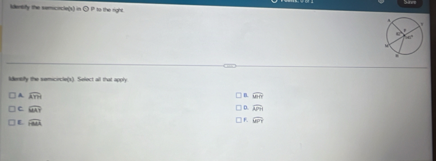Save
Identify the semicircle(s) in odot P to the right. 
Iidently the semicircle(s). Select all that apply.
A widehat AYH
B. widehat MHY
C widehat MAY
D. widehat APH
E. widehat HMA
F. widehat MPY