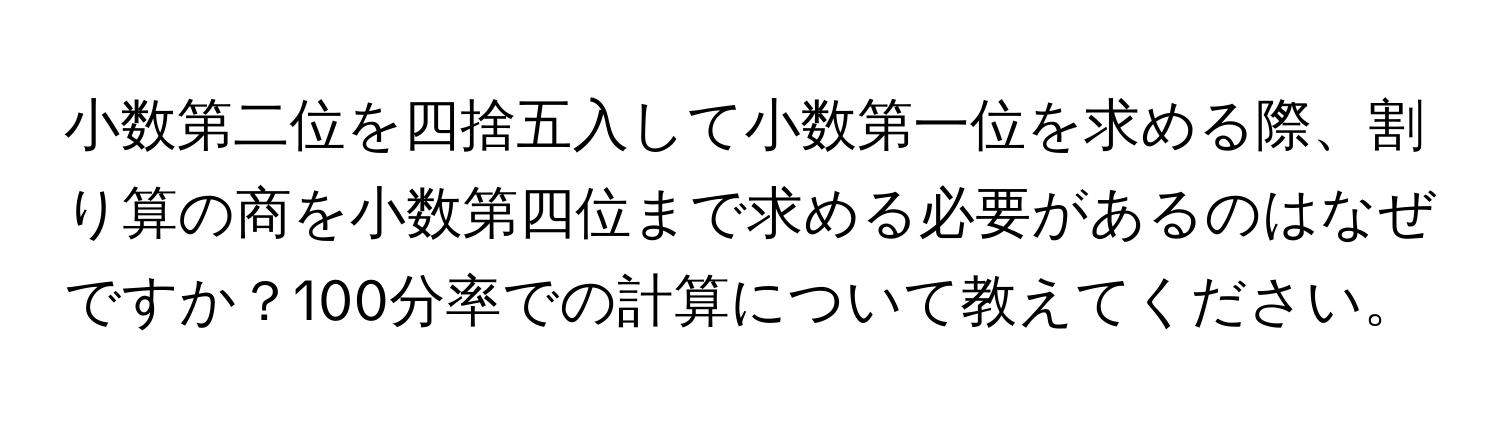 小数第二位を四捨五入して小数第一位を求める際、割り算の商を小数第四位まで求める必要があるのはなぜですか？100分率での計算について教えてください。