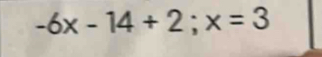 -6x-14+2;x=3