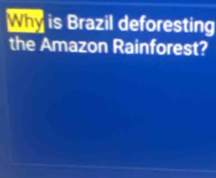 Why is Brazil deforesting 
the Amazon Rainforest?