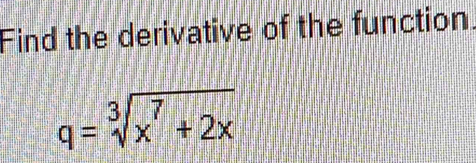 Find the derivative of the function.
q=sqrt[3](x^7+2x)