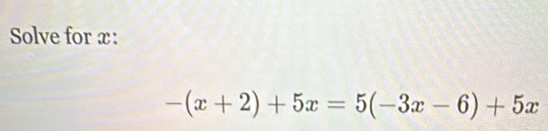 Solve for x :
-(x+2)+5x=5(-3x-6)+5x