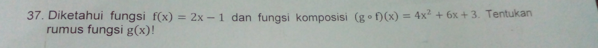 Diketahui fungsi f(x)=2x-1 dan fungsi komposisi (gcirc f)(x)=4x^2+6x+3. Tentukan
rumus fungsi g(x) |