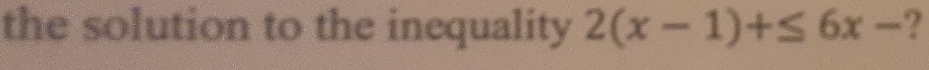 the solution to the inequality 2(x-1)+≤ 6x- ?