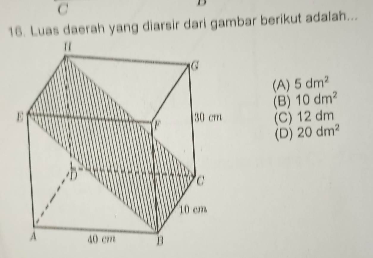 Luas daerah yang diarsir dari gambar berikut adalah...
(A) 5dm^2
(B) 10dm^2
(C) 12 dm
(D) 20dm^2