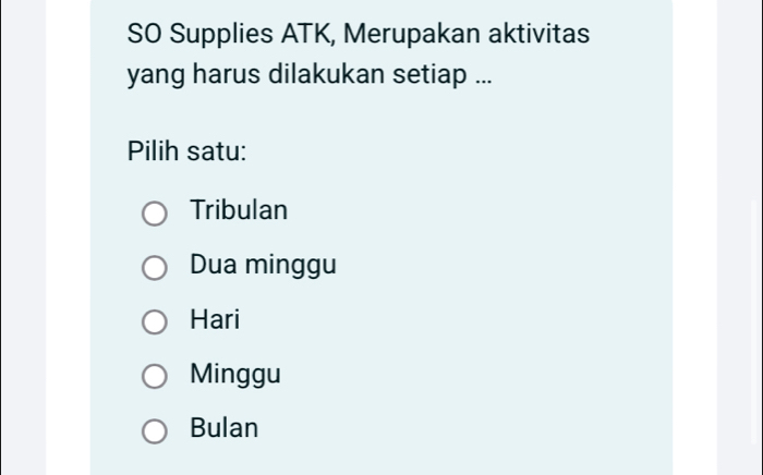 SO Supplies ATK, Merupakan aktivitas
yang harus dilakukan setiap ...
Pilih satu:
Tribulan
Dua minggu
Hari
Minggu
Bulan