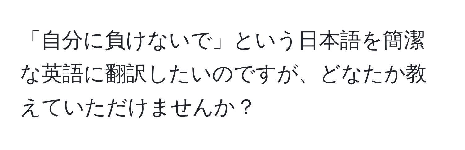 「自分に負けないで」という日本語を簡潔な英語に翻訳したいのですが、どなたか教えていただけませんか？