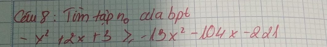 Cau 8 : Tim taip no cdabpt
-x^2+2x+3≥slant -13x^2-104x-221