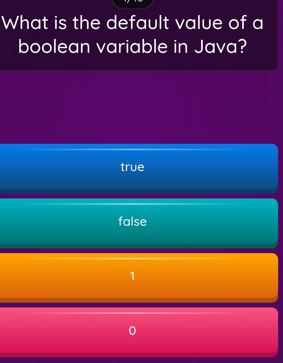 What is the default value of a
boolean variable in Java?
true
false
1