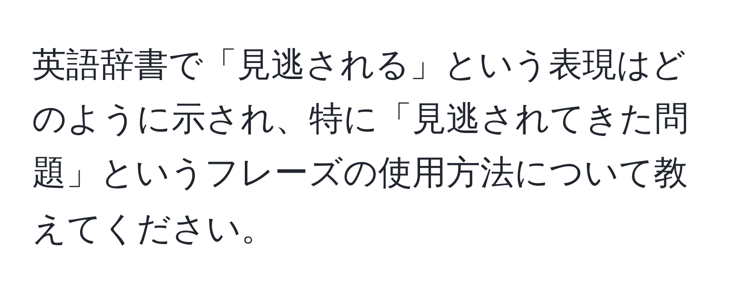 英語辞書で「見逃される」という表現はどのように示され、特に「見逃されてきた問題」というフレーズの使用方法について教えてください。