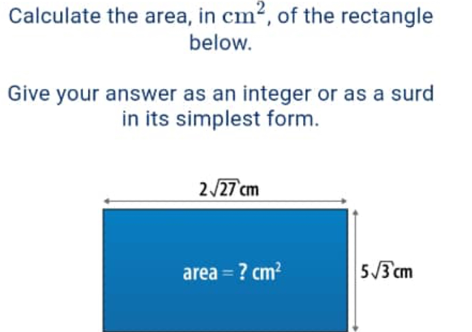 Calculate the area, in cm^2 , of the rectangle
below.
Give your answer as an integer or as a surd
in its simplest form.