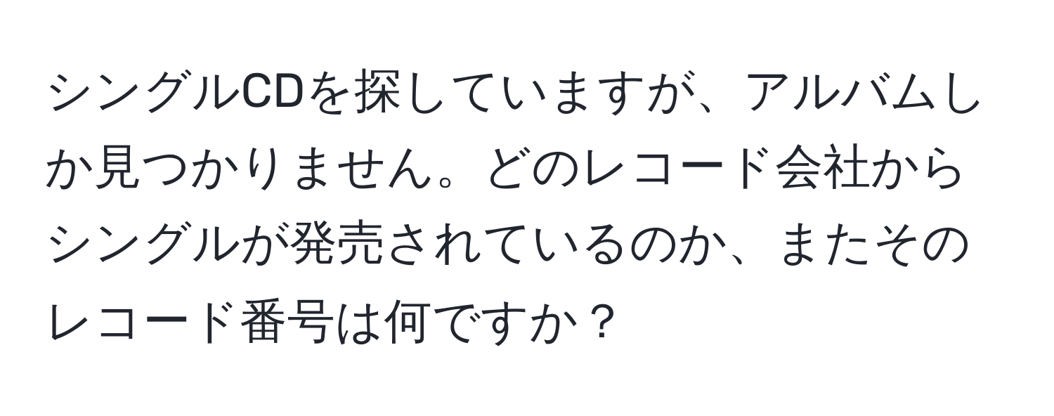 シングルCDを探していますが、アルバムしか見つかりません。どのレコード会社からシングルが発売されているのか、またそのレコード番号は何ですか？