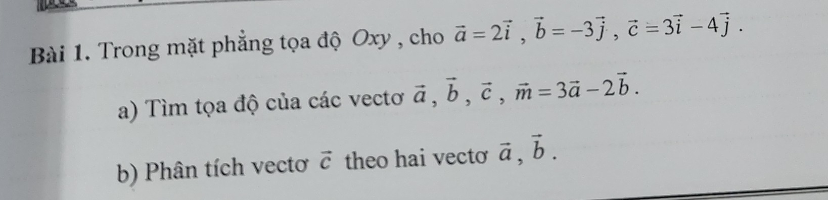 Trong mặt phẳng tọa độ Oxy , cho vector a=2vector i, vector b=-3vector j, vector c=3vector i-4vector j. 
a) Tìm tọa độ của các vectơ vector a, vector b, vector c, vector m=3vector a-2vector b. 
b) Phân tích vectơ vector c theo hai vectơ vector a, vector b.