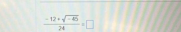  (-12+sqrt(-45))/24 =□