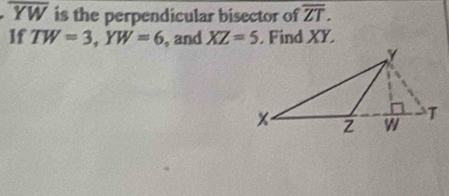 overline YW is the perpendicular bisector of overline ZT. 
If TW=3, YW=6 , and XZ=5. Find XY.