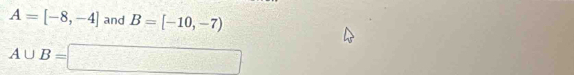 A=[-8,-4] and B=[-10,-7)
A∪ B=□