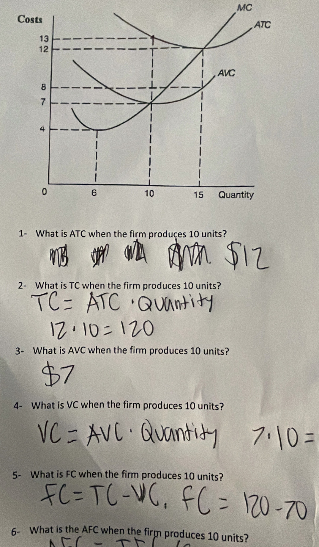 MC 
1- What is ATC when the firm produçes 10 units? 
2- What is TC when the firm produces 10 units? 
3- What is AVC when the firm produces 10 units? 
4- What is VC when the firm produces 10 units? 
5- What is FC when the firm produces 10 units? 
6- What is the AFC when the firm produces 10 units?