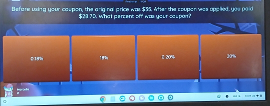 Before using your coupon, the original price was $35. After the coupon was applied, you paid
$28.70. What percent off was your coupon?
0.18% 18% 0.20% 20%
Marcelle
。 ự