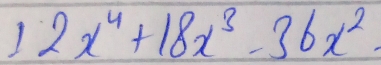 12x^4+18x^3-36x^2