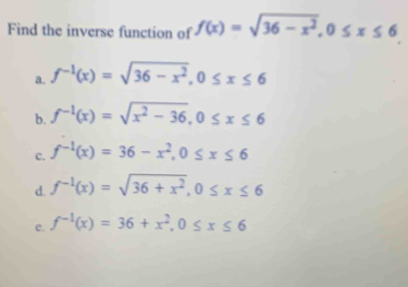 Find the inverse function of f(x)=sqrt(36-x^2), 0≤ x≤ 6 a. f^(-1)(x ...