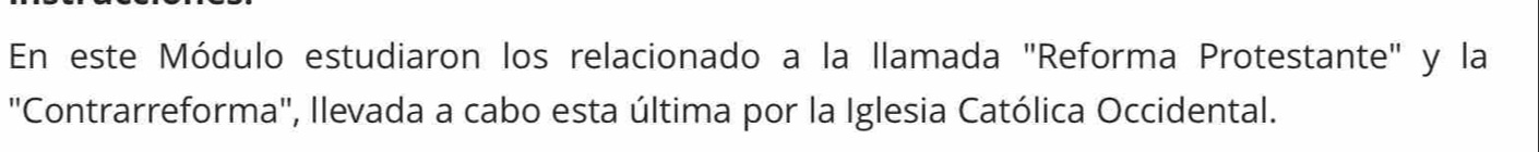 En este Módulo estudiaron los relacionado a la llamada "Reforma Protestante" y la 
"Contrarreforma", Ilevada a cabo esta última por la Iglesia Católica Occidental.