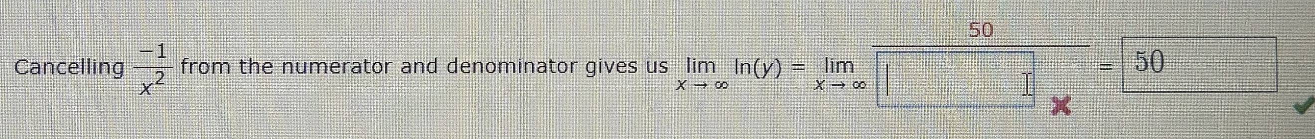 Cancelling  (-1)/x^2  from the numerator and denominator gives us limlimits _xto ∈fty ln (y)=limlimits _xto ∈fty  50/□  =50