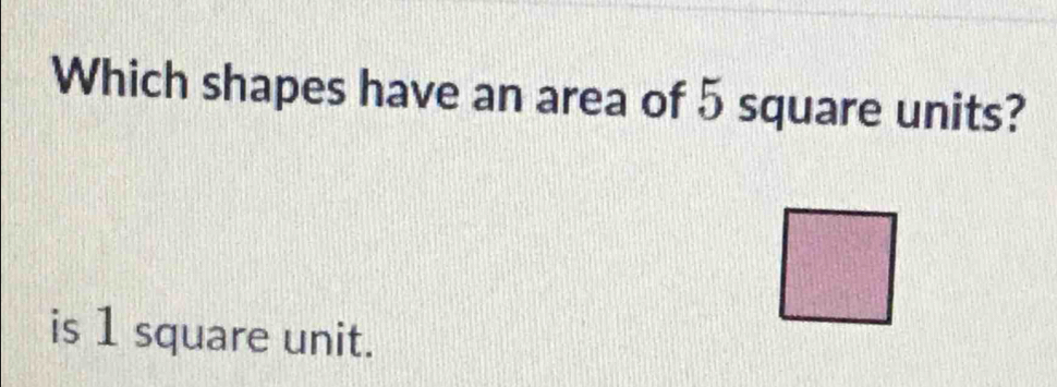 Which shapes have an area of 5 square units? 
is 1 square unit.