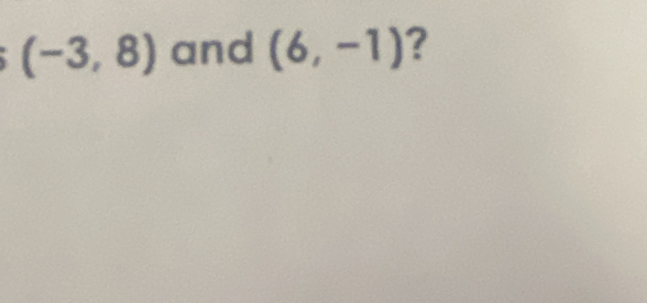 (-3,8) and (6,-1) ?