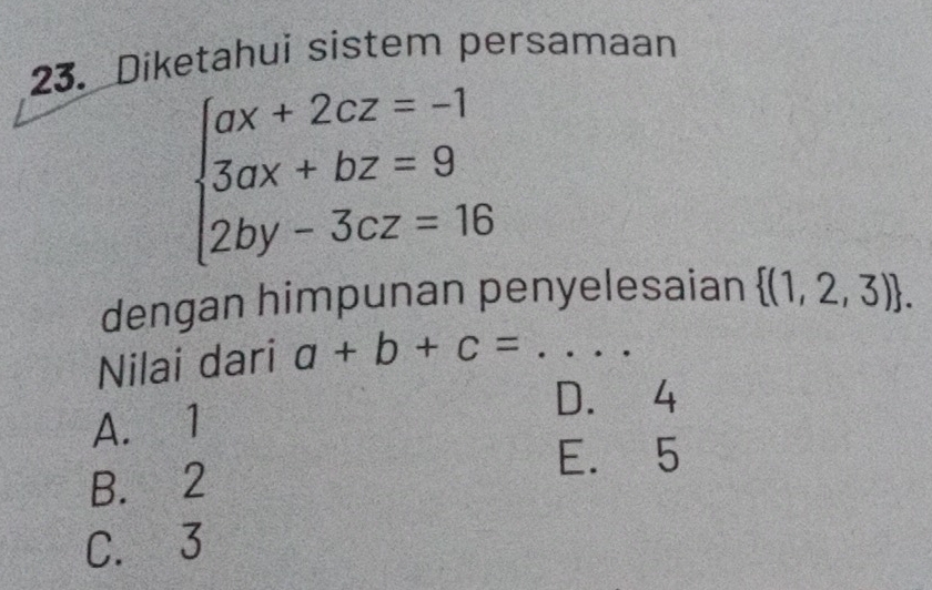 Diketahui sistem persamaan
beginarrayl ax+2cz=-1 3ax+bz=9 2by-3cz=16endarray.
dengan himpunan penyelesaian  (1,2,3). 
Nilai dari a+b+c= _
A. 1
D. 4
E. 5
B. 2
C. 3