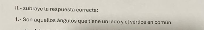 II.- subraye la respuesta correcta: 
1.- Son aquellos ángulos que tiene un lado y el vértice en común.