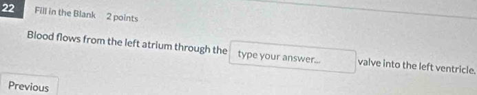 Fill in the Blank 2 points 
Blood flows from the left atrium through the type your answer... valve into the left ventricle. 
Previous